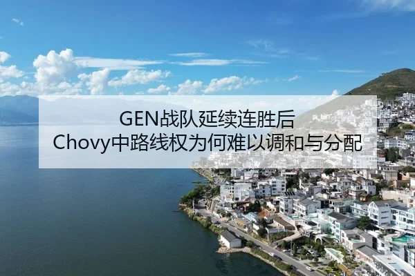 GEN战队延续连胜后 Chovy中路线权为何难以调和与分配