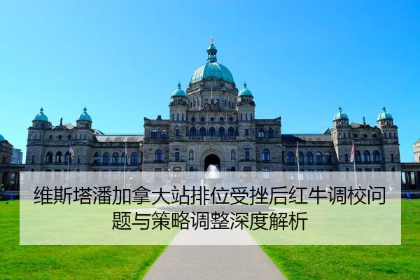 维斯塔潘加拿大站排位受挫后红牛调校问题与策略调整深度解析